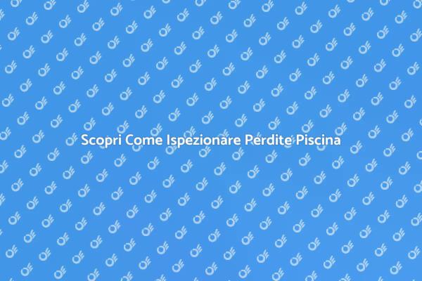 Ispezione Perdite: Mantieni la Piscina Sicura