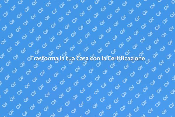 Ottimizza la tua Casa con la Certificazione