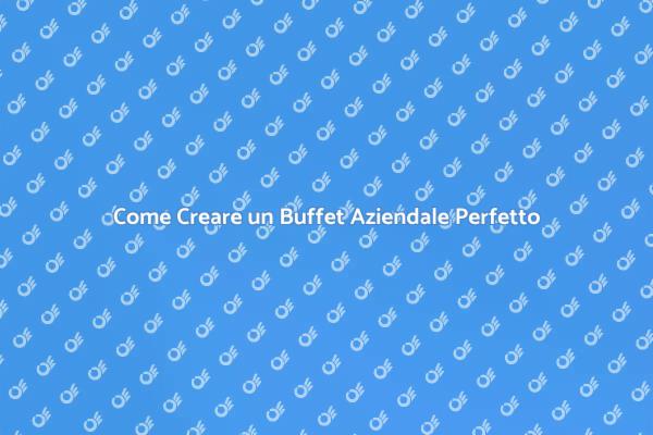 Buffet Aziendale: Segreti per il Successo