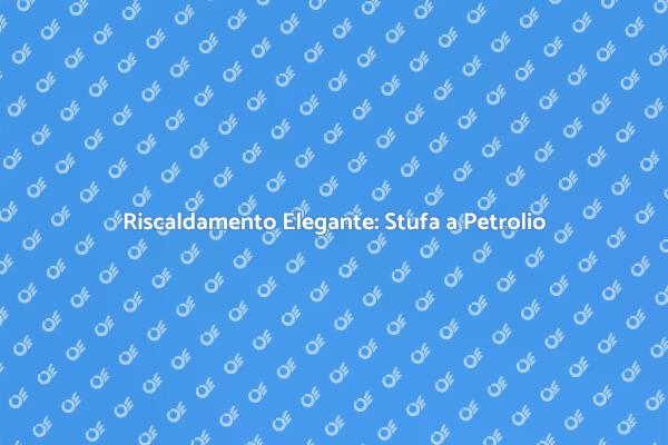 Eleganza e Funzionalità: Stufa a Petrolio