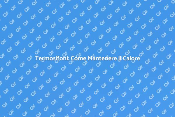 Termosifone: Manutenzione per Comfort