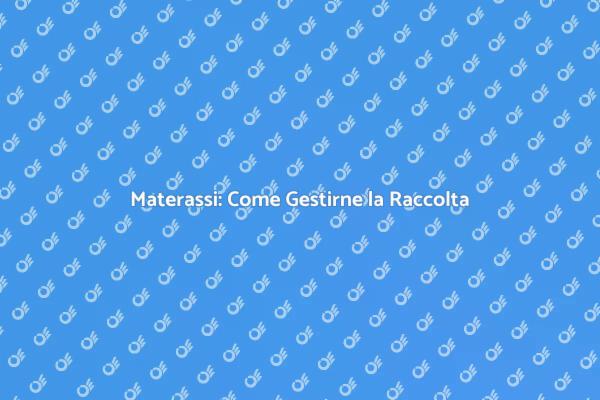 Raccolta Materassi: Tutto Quello che Devi Sapere