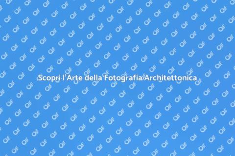 Fotografia di Architettura: Scopri l'Arte