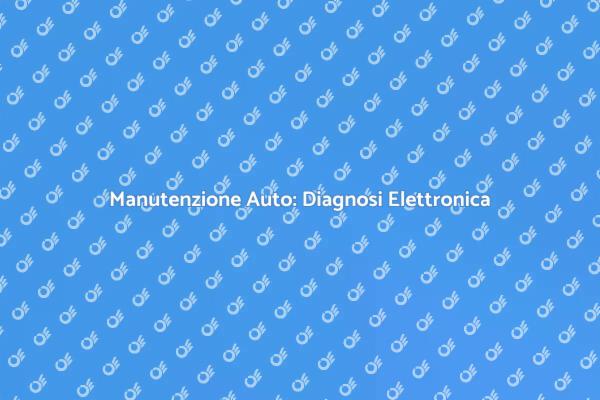La Diagnosi Elettronica per la Tua Auto