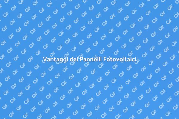 I Vantaggi dei Pannelli Fotovoltaici