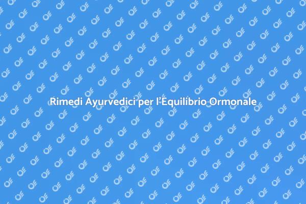 Equilibrio Ormonale e Medicina Ayurvedica