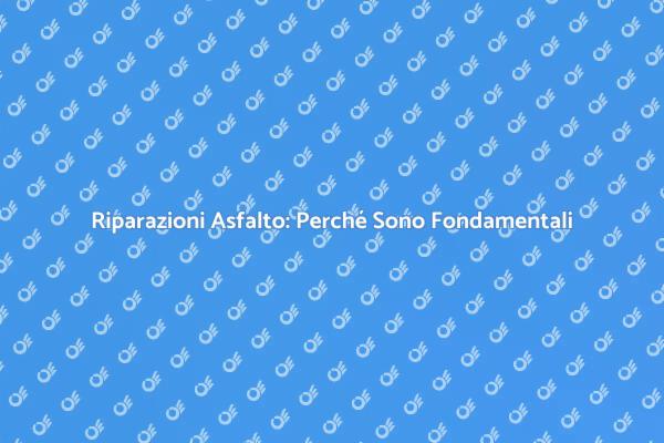 Riparazione Asfalto: Un Servizio Necessario