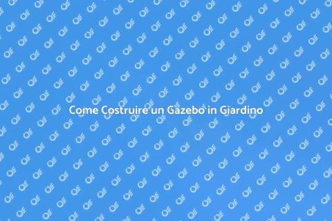 Costruire un Gazebo: Guida Completa