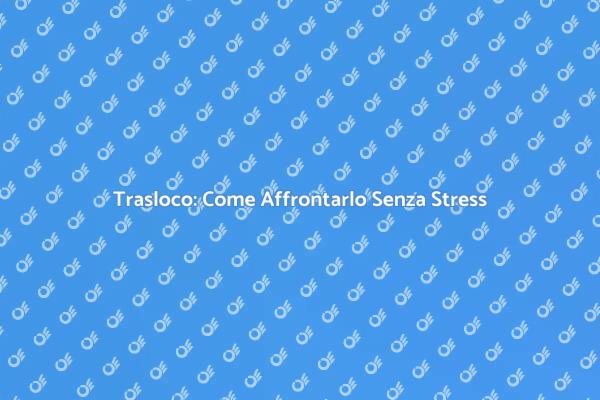 Traslocare: Consigli per un Cambio Facile