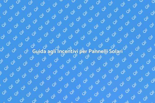 Incentivi per Pannelli Solari: Ecco Come