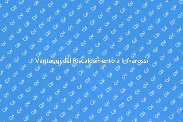Vantaggi del Riscaldamento a Infrarossi