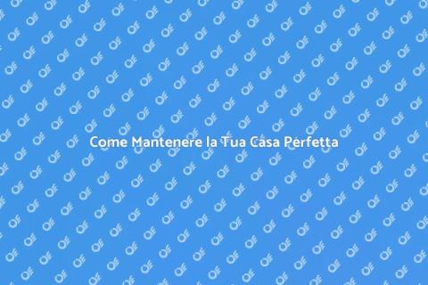 Mantenere una Casa: Guida Completa