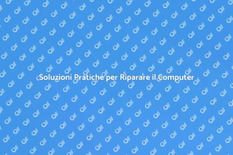 Riparazione Computer: Guida Completa