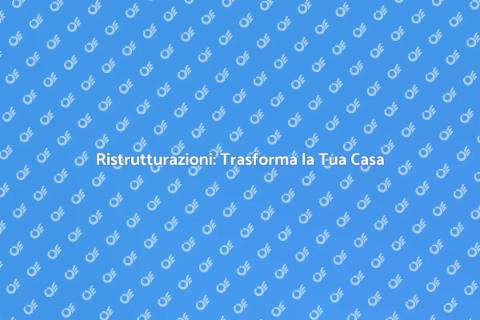 Grandi Ristrutturazioni: Trasforma Casa