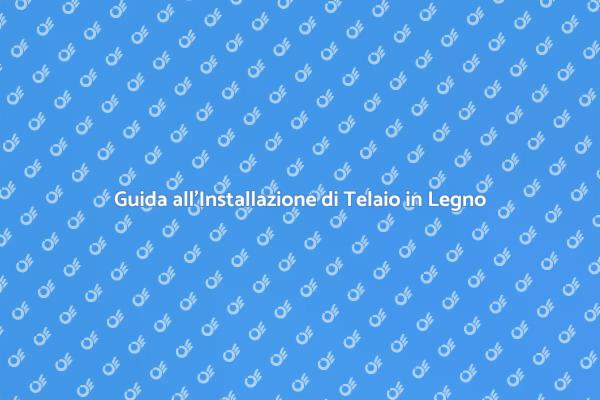 Installazione Telaio in Legno: Guida Pratica