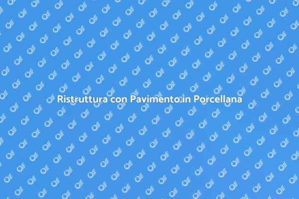 Pavimento in Porcellana: Vantaggi e Tecniche