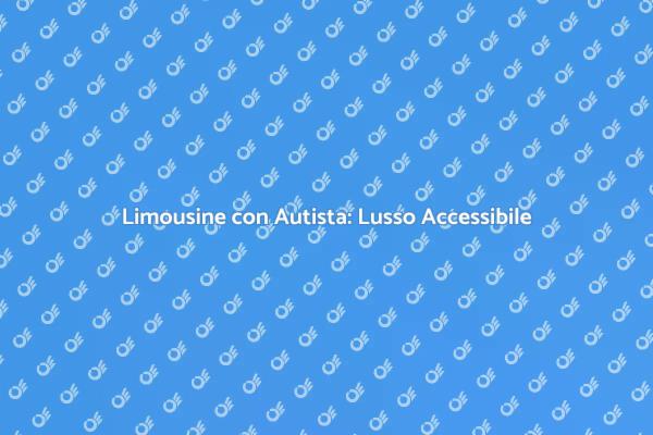 Limousine con Autista: Un Servizio Unico