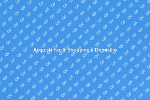 Shopping a Domicilio: Comodità e Qualità