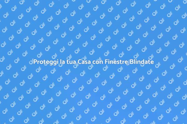 Finestre Blindate: Protezione e Stile