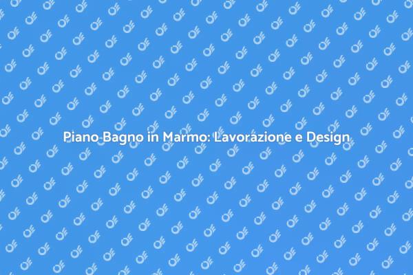 Creare un Piano Bagno in Marmo
