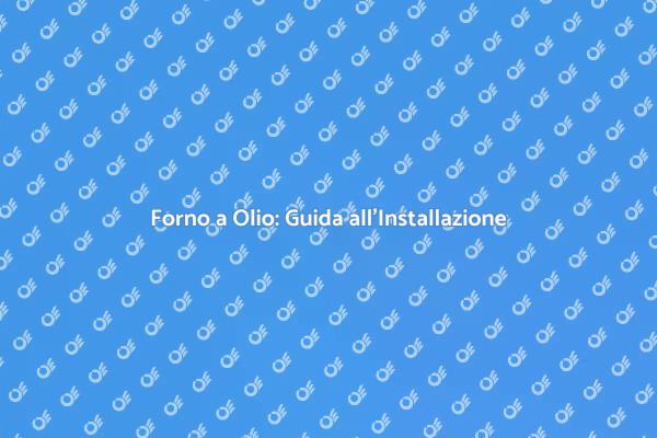 Installazione Forno a Olio: Ecco Come