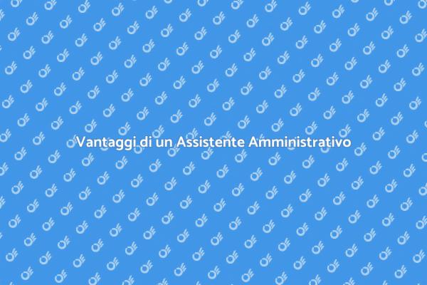 Perché Assumere un Assistente Amministrativo?