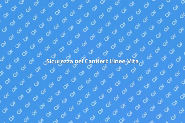 Proteggi gli Operai con le Linee Vita