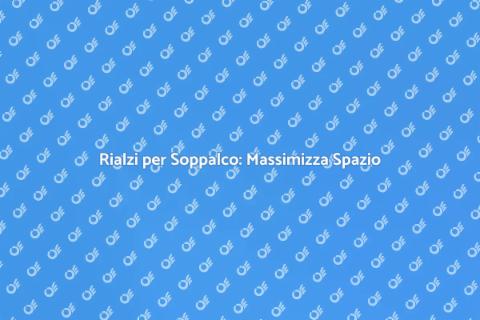 Rialzi Soppalco: Spazio Ottimizzato