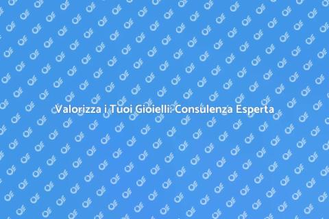 Consulenza per Gioielli: Scopri i Vantaggi