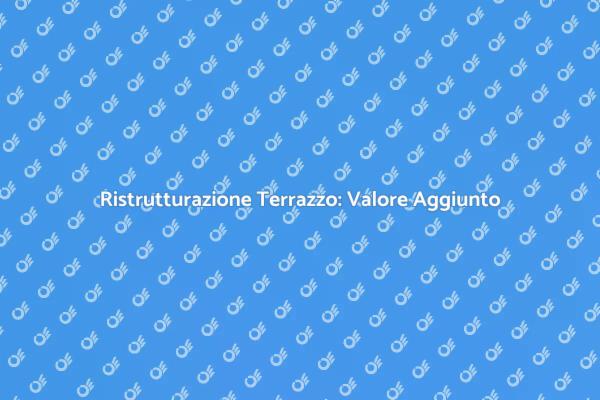 Ristrutturazione del Terrazzo: Scopri i Vantaggi