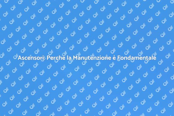 Manutenzione Ascensori: Fondamentale per Sicurezza