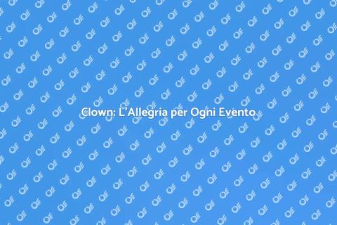 Ingaggiare un Clown per Eventi Speciali