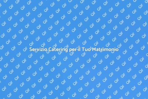 Catering Matrimonio: Rendi Unico il Tuo Giorno