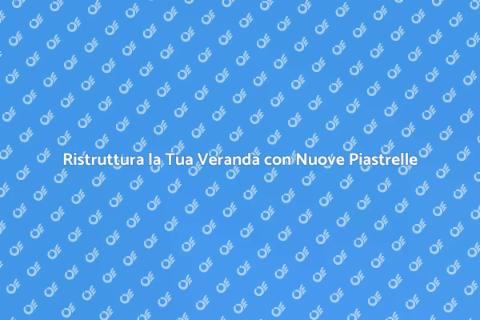 Rinnova le Piastrelle della Veranda