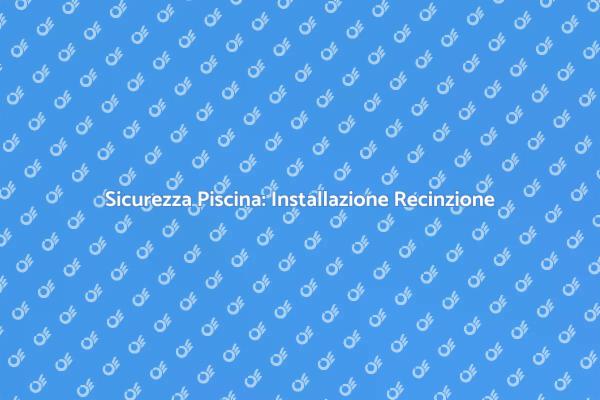 Proteggi la Tua Piscina con una Recinzione