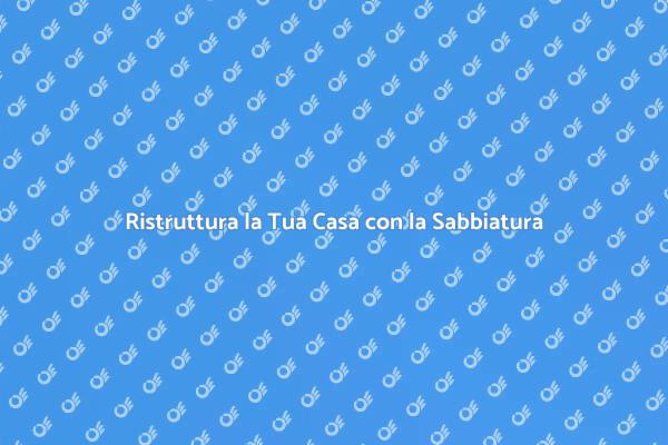 La Sabbiatura per Ristrutturare la Casa