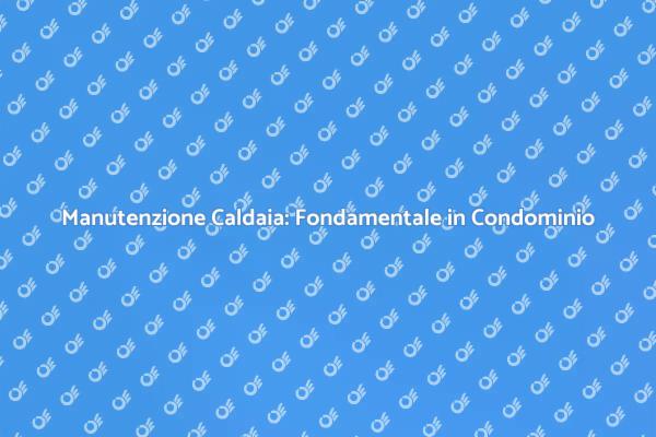 Caldaia: Sicurezza e Certificazione Essenziale