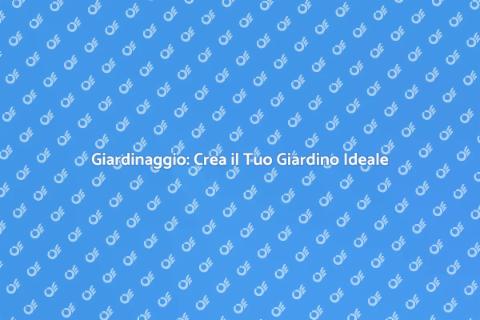 Giardinaggio: Trasforma il Tuo Spazio