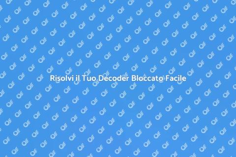 Decoder Bloccato? Ecco Come Aprirlo