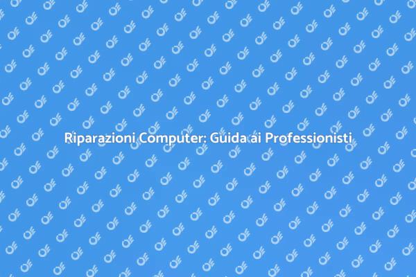 Riparazioni Computer: Scegli i Migliori