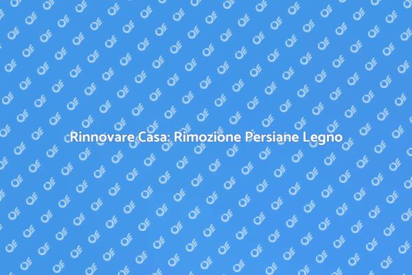Rimuovere Persiane in Legno: Ecco Come