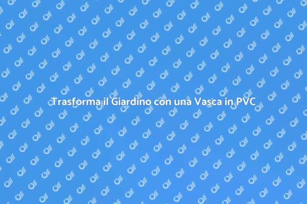 Abbellisci il Giardino con una Vasca in PVC