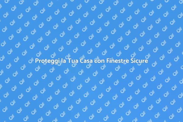 Blinda la Tua Casa con Finestre Sicure