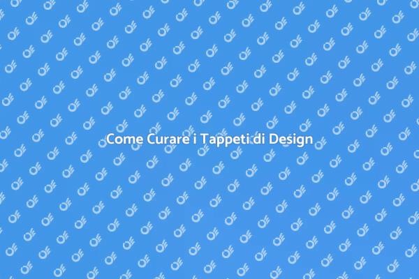 Cura e Manutenzione Tappeti di Design