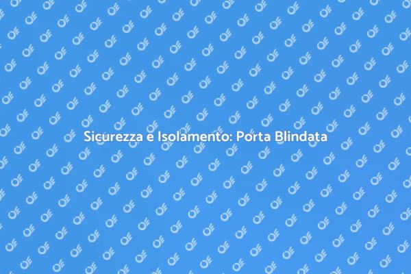Proteggi la tua casa con una porta blindata