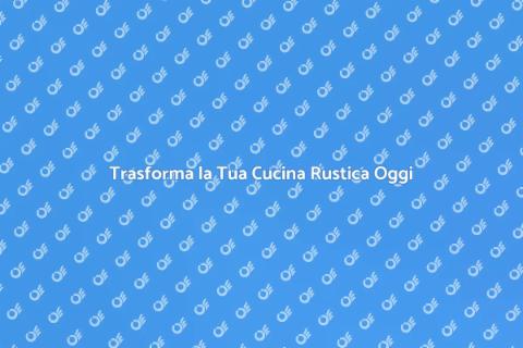 Rinnovare Cucina Rustica: Idee e Consigli