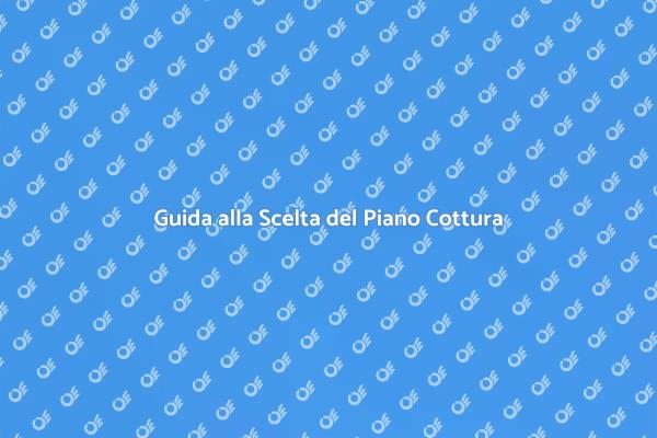 Come Scegliere il Piano Cottura Ideale