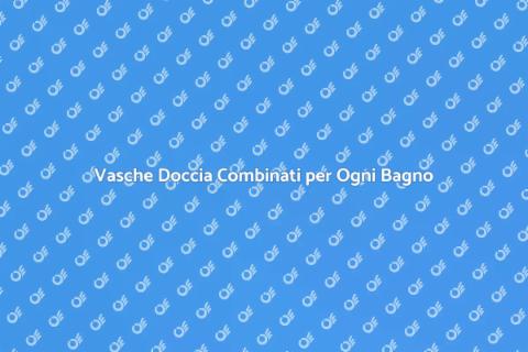 Vasca Doccia Combinata: Comfort e Stile