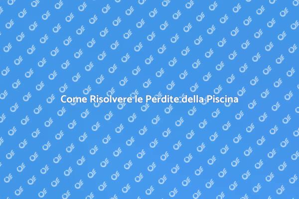 Mantieni la tua Piscina Senza Perdite