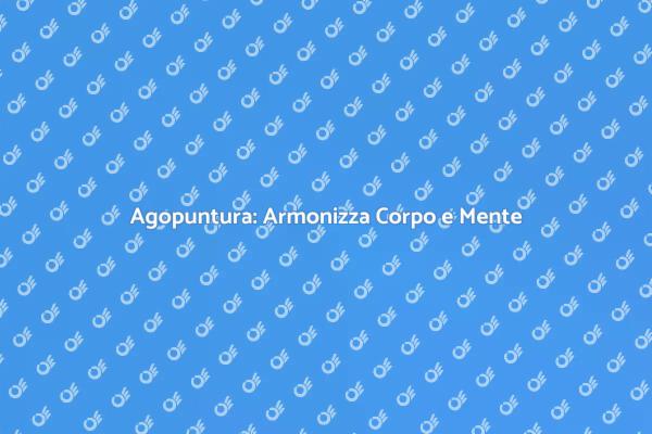 Agopuntura: Un Viaggio nel Benessere